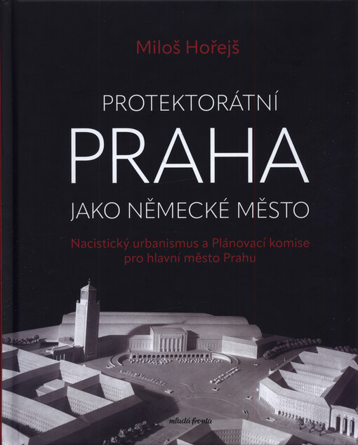 Protektorátní Praha jako německé město : nacistický urbanismus a Plánovací komise pro hlavní město Prahu