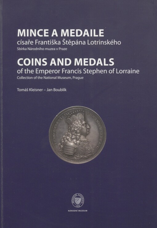 Mince a medaile císaře Františka Štěpána Lotrinského: sbírka Národního muzea v Praze = Coins and medals of the emperor Francis Stephen of Lorraine : collection of the National Museum, Prague