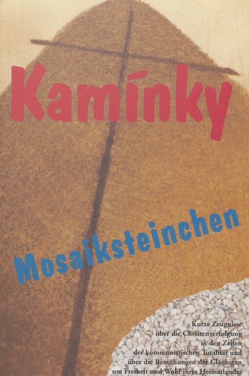 Mosaiksteinchen =: [Kamínky] : kurze Zeugnisse zur Christenverfolgung in den Zeiten der kommunistischen Totalität und zu den Bemühungen der Gläubigen um Freiheit und Wohl ihres Heimatlandes