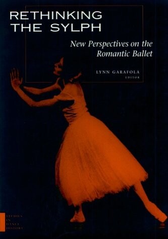 Rethinking the Sylph: New Perspectives on the Romantic Ballet (Studies in Dance History)
