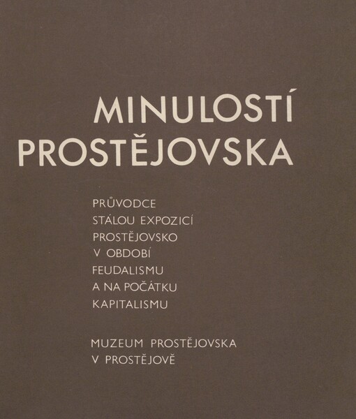 Minulostí Prostějovska: Průvodce stálou expozicí Prostějovsko v období feudalismu a na počátku kapitalismu, Prostějov, Muzeum Prostějovska