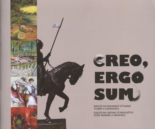 Creo, ergo sum : náhled do krajanské tvorby v Chorvatsku = Pogled na likovno stvaralaštvo češke manjine u Hrvatskoj