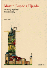 Martin Lupáč z Újezda : osobitý myslitel husitské éry  (odkaz v elektronickém katalogu)