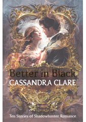 Better in black : ten stories of shadowhunter romance  (odkaz v elektronickém katalogu)