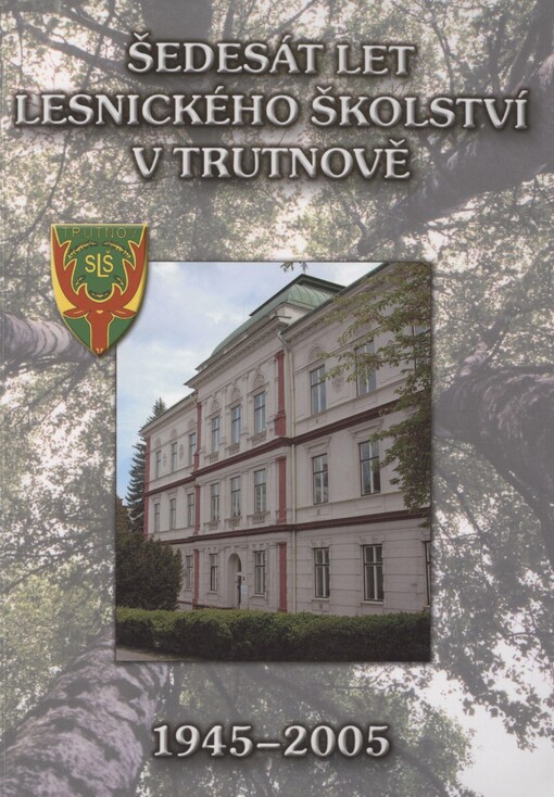 Šedesát let lesnického školství v Trutnově 1945-2005: jubilejní almanach k 150. výročí lesnického školství v severovýchodních Čechách (1855-2005) : Bělá pod Bezdězem (1855-1904), Zákupy (1904-1945), Trutnov (1945-2005)