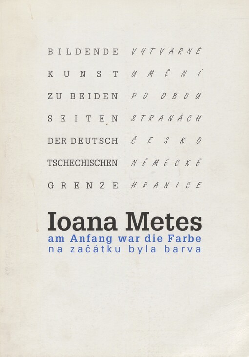 Milan Maur: V rytmu letu bělásků =: Milan Maur: Im Flugrhythmus der Kohlweißlinge. Ioana Metes: Am Anfang war die Farbe = Ioana Metes: Na začátku byla barva : [katalog výstavy] Výtvarné umění po obou stranách česko-německé hranice, = [Katalog der Ausstellung] Bildende Kunst zu beiden Seiten der deutsch-tschechischen Grenze, Cheb 30.8.-27.10.1996