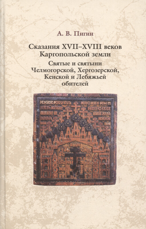 Skazanija XVII - XVIII vekov Kargopol‘skoj zemli : svjatyje i svjatyni Čelmogorskoj, Chergozerskoj, Kenskoj i Lebjaž‘jej obitelej