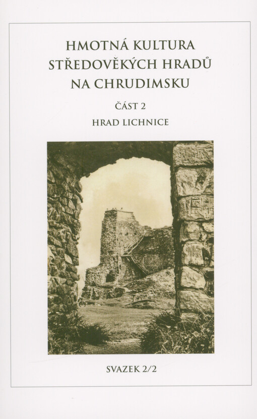 Hmotná kultura středověkých hradů na Chrudimsku. Část 2, Hrad Lichnice = Die materielle Kultur der mittelalterlichen Burgen im Land von Chrudim. Teil 2, Die Burg Lichnice