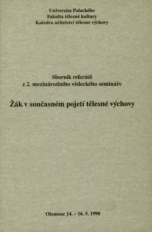 Žák v současném pojetí tělesné výchovy : sborník referátů z 2. mezinárodního vědeckého semináře, Olomouc 14.-16.5.1998