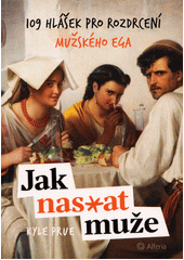 Jak nas*at muže : 109 hlášek pro rozdrcení mužského ega  (odkaz v elektronickém katalogu)