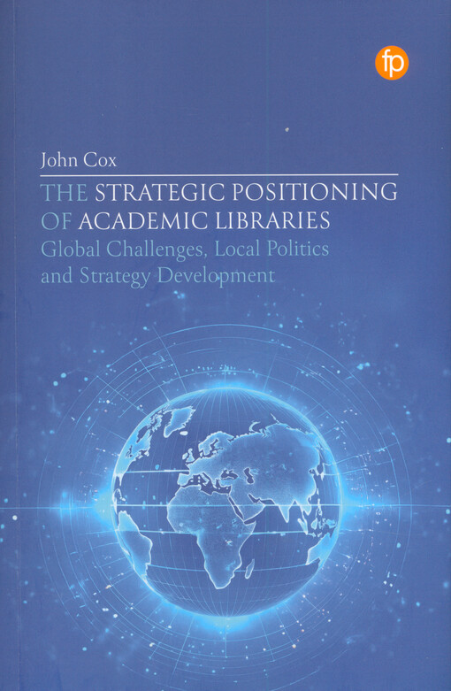 The strategic positioning of academic libraries : global challenges, local politics and strategy development