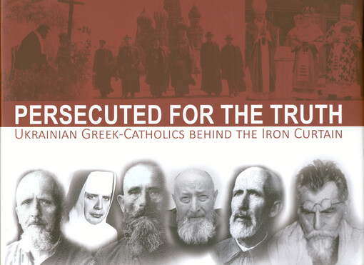 Persecuted for the truth : ukrainian greek-catholics behind the iron curtain