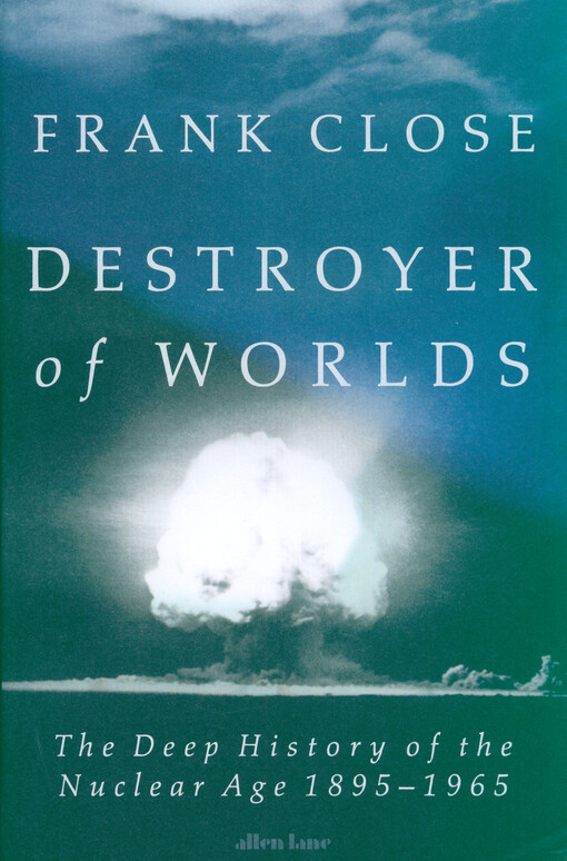 Destroyer of worlds : the deep history of the nuclear age 1895-1965