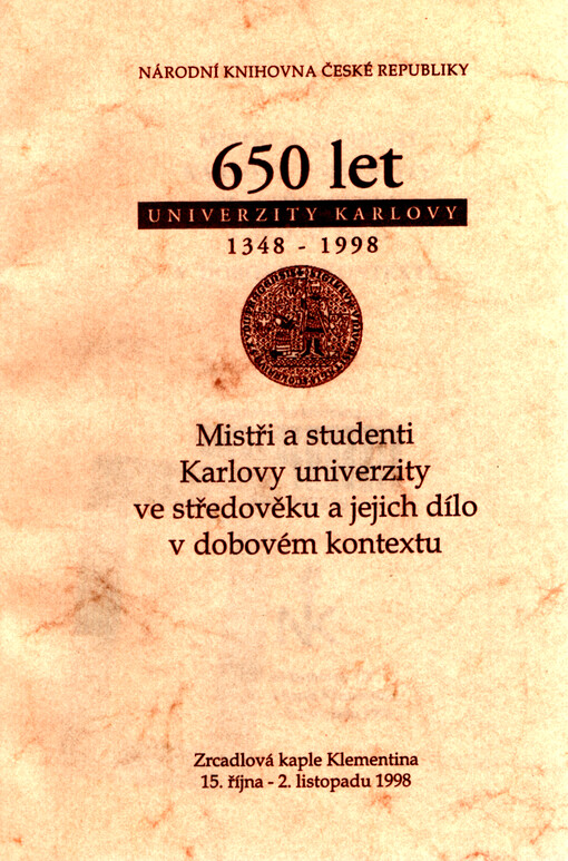 Mistři a studenti Karlovy univerzity ve středověku a jejich dílo v dobovém kontextu : Národní knihovna ČR, Zrcadlová kaple Klementina, 15. října - 2. listopadu 1998