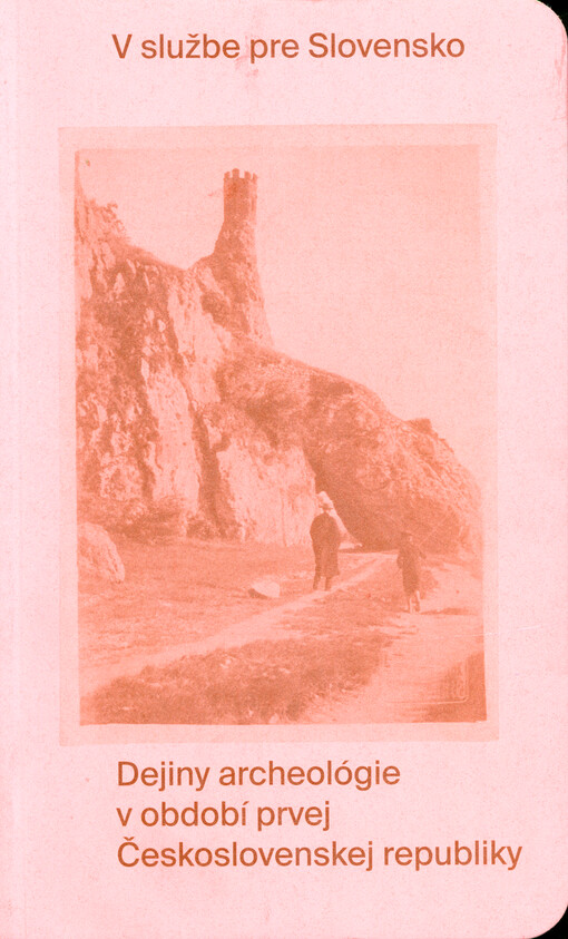 V službe pre Slovensko : dejiny archeológie v období prvej Československej republiky