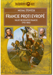 Francie proti Evropě : války revoluční Francie 1792-1802  (odkaz v elektronickém katalogu)