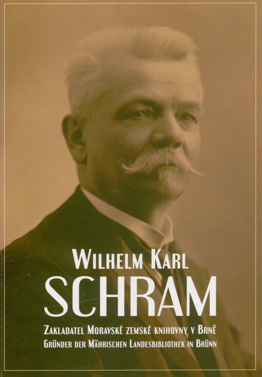 Wilhelm Karl Schram : zakladatel Moravské zemské knihovny v Brně = Gründer der Mährischen Landesbibliothek in Brünn