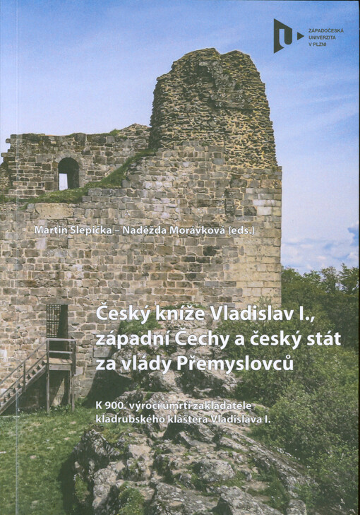 Český kníže Vladislav I., západní Čechy a český stát za vlády Přemyslovců : k 900. výročí úmrtí zakladatele kladrubského kláštera Vladislava I.
