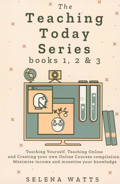 The teaching today series : books 1,2 & 3 : teaching yourself, teaching online and creating your own online courses compilation : maxinime income and monetise your knowledge