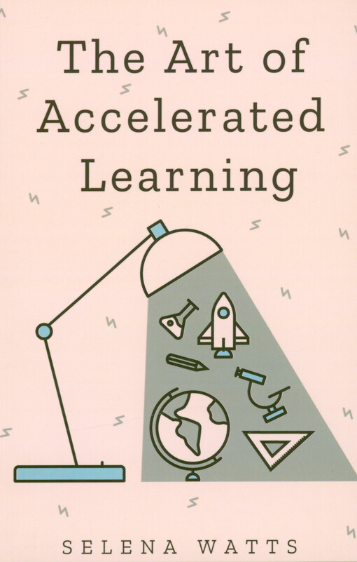 The art of accelerated learning : proven scientific strategies for speed reading, faster learning and unclocking your full potential