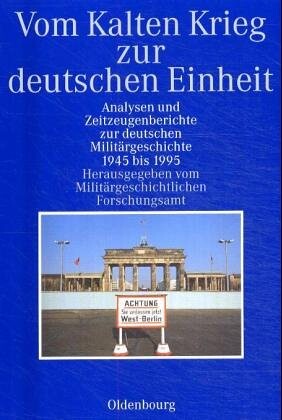 Vom Kalten Krieg zur deutschen Einheit : Analysen und Zeitzeugenberichte zur deutschen Militärgeschichte, 1945 bis 1995