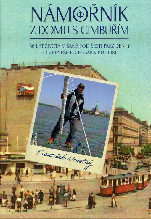 Námořník z domu s cimbuřím : 36 let života v Brně pod šesti prezidenty, od Beneše po Husáka, 1945-1981 : přídavek: námořník abonentem na lince č. 137 : od Husáka k Havlovi