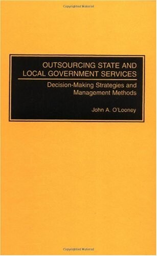 Outsourcing state and local government services : decision-making strategies and management methods