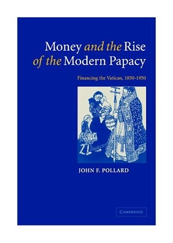Money and the Rise of the Modern Papacy: Financing the Vatican, 1850-1950