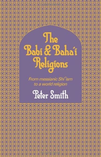 The Babi and Baha'i Religions: From Messianic Shiism to a World Religion