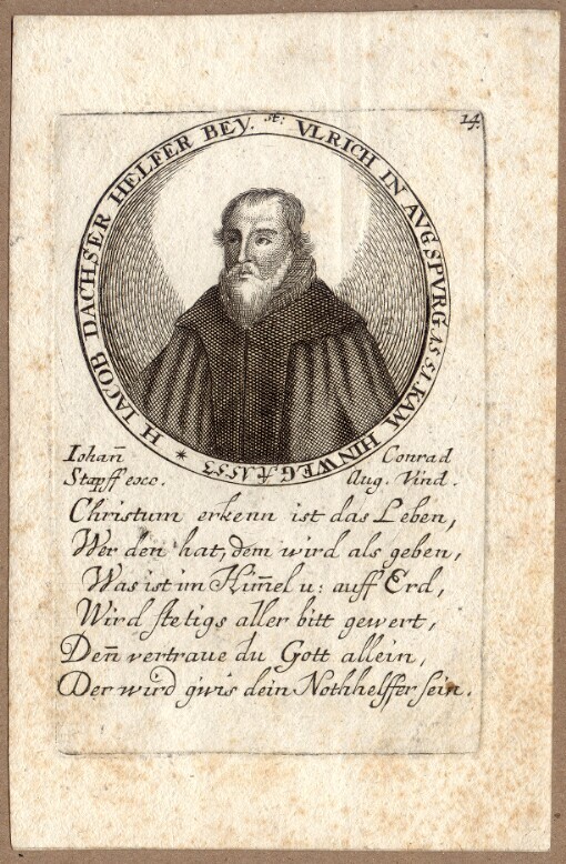 M. Iacob Dachser Helfer bey St. Ulrich in Augspurg 1551 kam hinweg A. 1553: Christum erkenn ist das Leben, Wer den hat, dem wird als geben, Was ist im Himmel u: auff Erd, Wird stetigs aller bitt gewert, Denn vertraue du Gott allein Der wird gwis dein Nothhelffer sein
