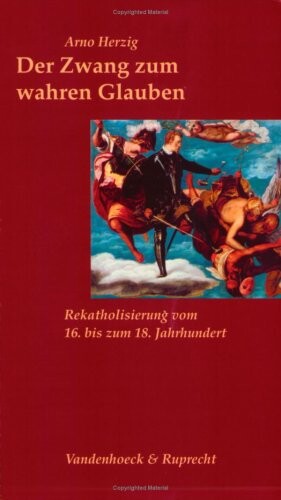 Der Zwang zum wahren Glauben: Rekatholisierung vom 16. bis zum 18. Jahrhundert (SAMMLUNG VANDENHOECK) (German Edition)