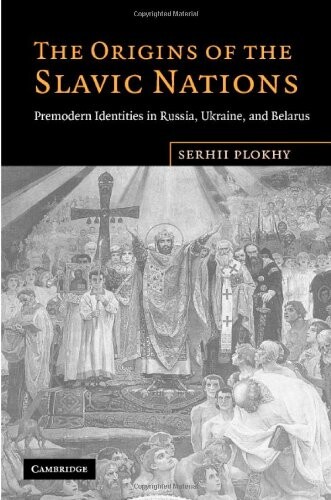 The Origins of the Slavic Nations: Premodern Identities in Russia, Ukraine, and Belarus