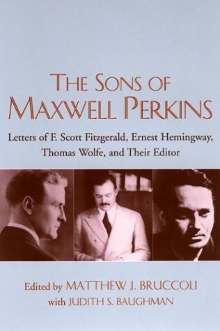 The Sons of Maxwell Perkins: Letters of F. Scott Fitzgerald, Ernest Hemingway, Thomas Wolfe, and Their Editor