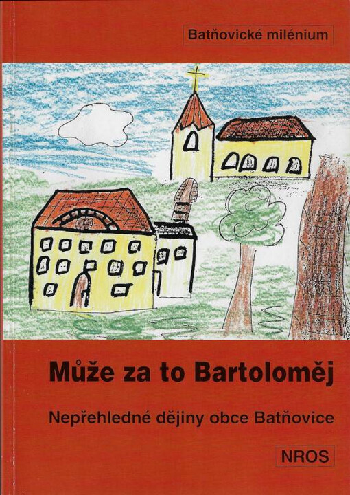 Může za to Bartoloměj : 1009-1999 : nepřehledné dějiny obce Batňovice