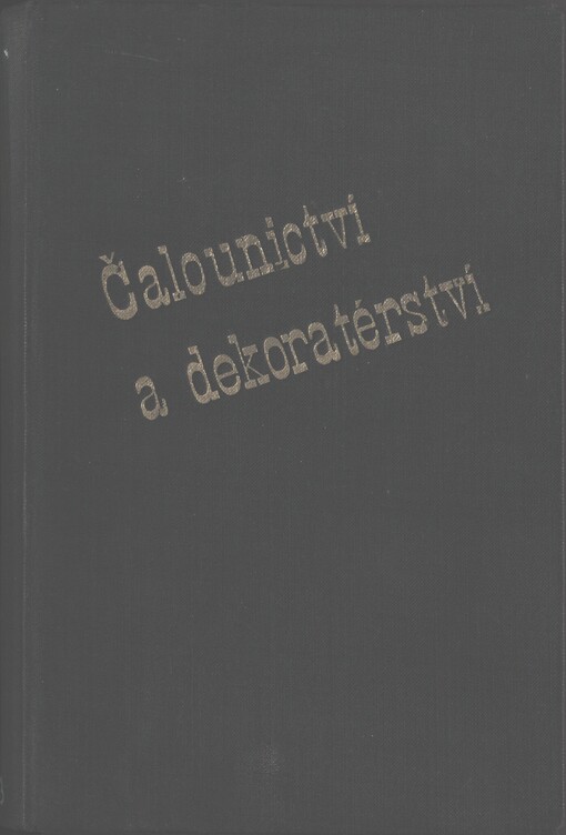 Čalounictví a dekoratérství: příručka pro veškerá odvětví čalounického oboru : praktický návod povšechných prací ve smyslu uměleckém i vědeckém