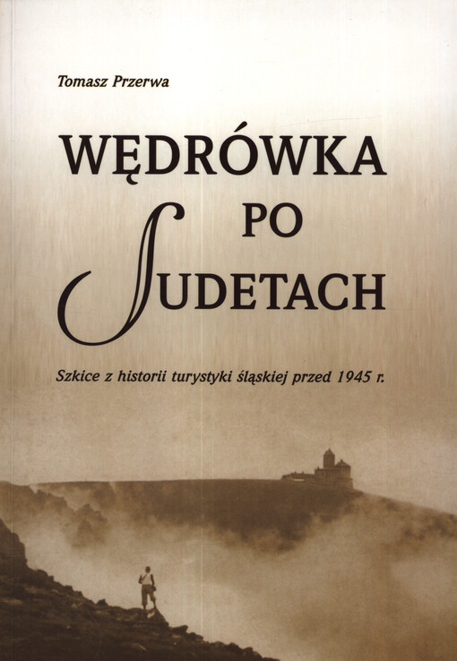 Wędrówka po Sudetach : szkice z historii turystyki śląskiej przed 1945 r.