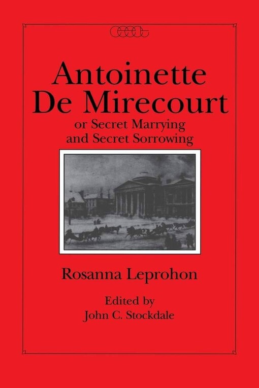 Antoinette De Mirecourt Or Secret Marrying And Secret Sorrowing (Centre for Editing Early Canadian Texts)