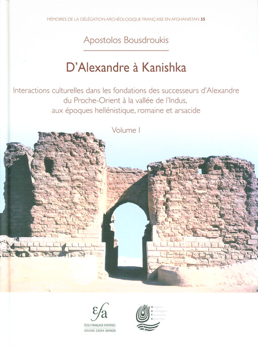 D'Alexandre à Kanishka : interactions culturelles dans les fondations des successeurs d'Alexandre du Proche-Orient à la vallée de l'Indus, aux époques hellénistique, romaine et arsacide