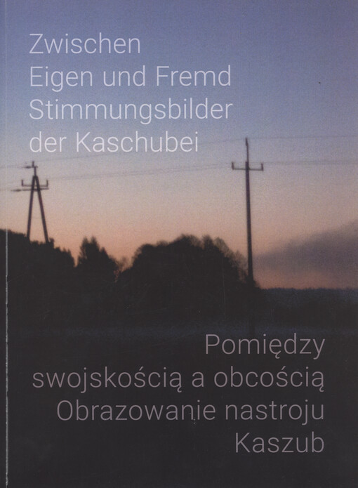 Zwischen eigen und fremd : stimmungsbilder der Kaschubei = Pomiędzy swojskością a obcością : obrazowanie nastroju Kaszub