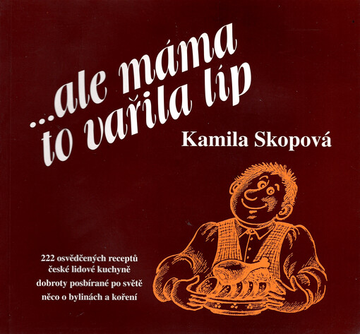 --ale máma to vařila líp : 222 osvědčených receptů české lidové kuchyně, hrst dobrůtek posbíraných ve světě, něco o koření a bylinách