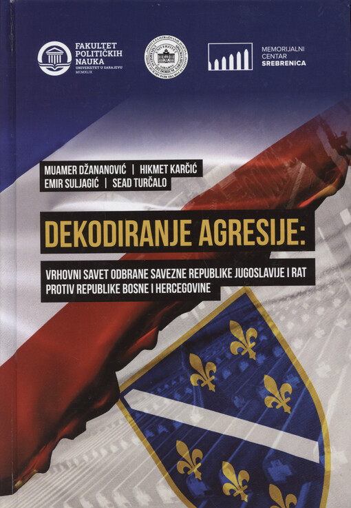 Dekodiranje agresije : Vrhovni savet odbrane Savezne Republike Jugoslavije i rat protiv Republike Bosne i Hercegovine