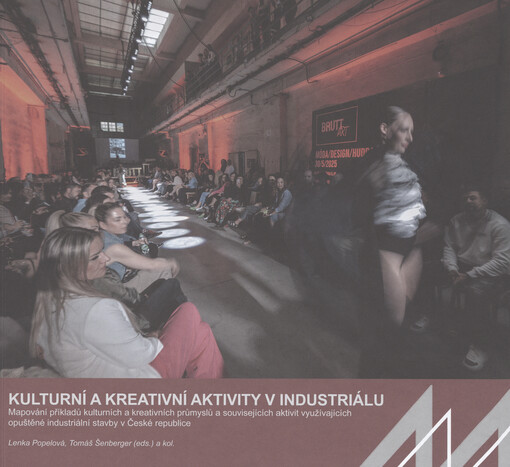 Kulturní a kreativní aktivity v industriálu : mapování příkladů kulturních a kreativních průmyslů a souvisejících aktivit využívajících opuštěné industriální stavby v České republice