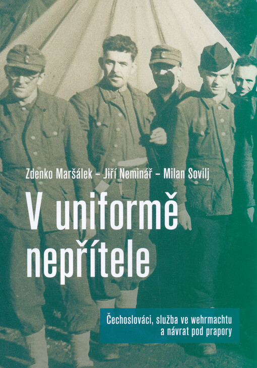 V uniformě nepřítele : Čechoslováci, služba ve wehrmachtu a návrat pod prapory