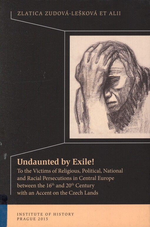 Undaunted by exile!: to the victims of religious, political, national and racial persecutions in Central Europe between the 16th and 20th century with an accent on the Czech Lands