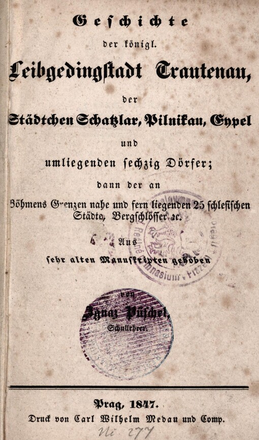 Geschichte der königl. Leibgedingstadt Trautenau, der Städtchen Schatzlar, Pilnikau, Eypel und umliegenden sechzig Dörfer ; bann der an Böhmens Grenzen nahe und fern liegenden 25 schlesischen Städte Bergschlösser...aus sehr alten Manuskripten gehoben
