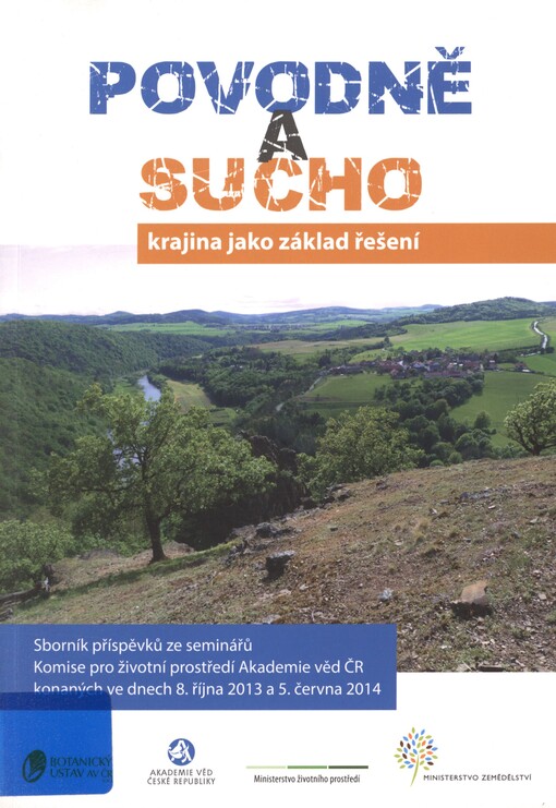 Povodně a sucho: krajina jako základ řešení : sborník příspěvků ze seminářů Komise pro životní prostředí Akademie věd ČR konaných ve dnech 8. října 2013 a 5. června 2014
