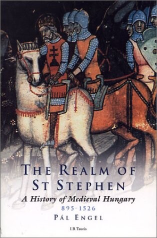Realm of St. Stephen: A History of Medieval Hungary, 895-1526 (International Library of Historical Studies)
