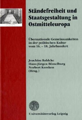 Ständefreiheit und Staatsgestaltung in Ostmitteleuropa : übernationale Gemeinsamkeiten in der politischen Kultur vom 16. - 18. Jahrhundert