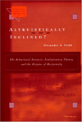 Altruistically Inclined?: The Behavioral Sciences, Evolutionary Theory, and the Origins of Reciprocity (Economics, Cognition, and Society)
