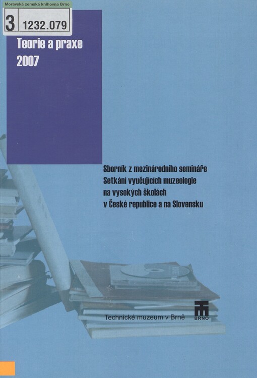 Setkání vyučujících muzeologie na vysokých školách v České republice a na Slovensku: sborník z mezinárodního semináře Teorie a praxe 2007
